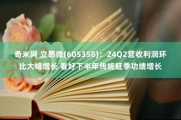 奇米网 立昂微(605358)：24Q2营收利润环比大幅增长 看好下半年传统旺季功绩增长