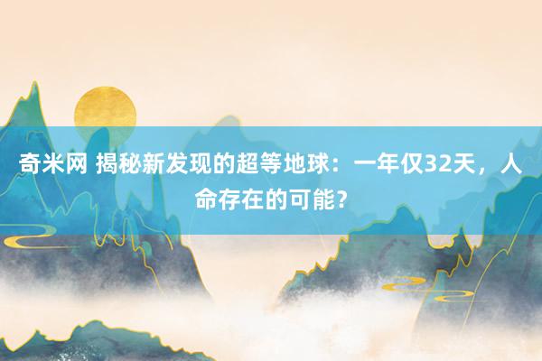 奇米网 揭秘新发现的超等地球：一年仅32天，人命存在的可能？