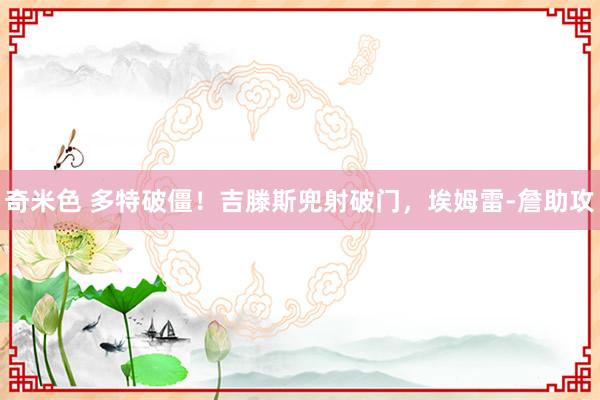 奇米色 多特破僵！吉滕斯兜射破门，埃姆雷-詹助攻