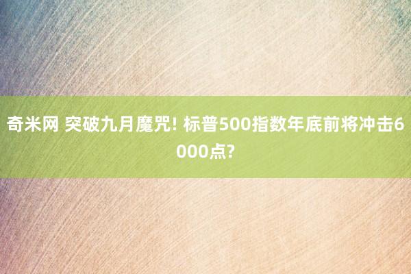 奇米网 突破九月魔咒! 标普500指数年底前将冲击6000点?