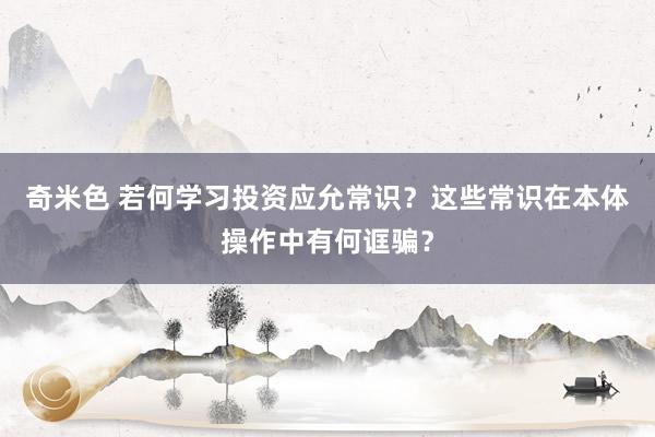 奇米色 若何学习投资应允常识？这些常识在本体操作中有何诓骗？