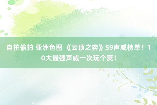 自拍偷拍 亚洲色图 《云顶之弈》S9声威榜单！10大最强声威一次玩个爽！