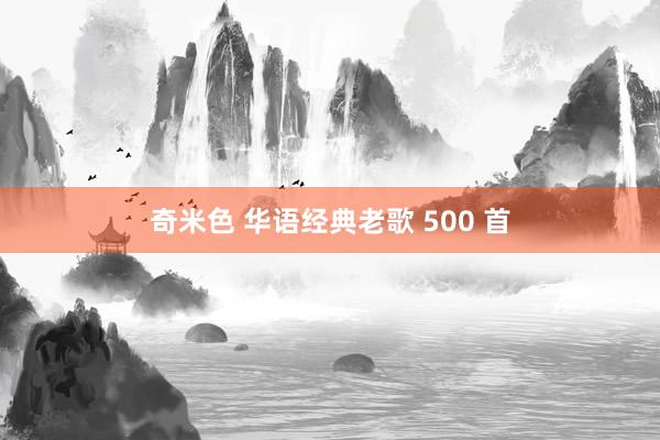 奇米色 华语经典老歌 500 首