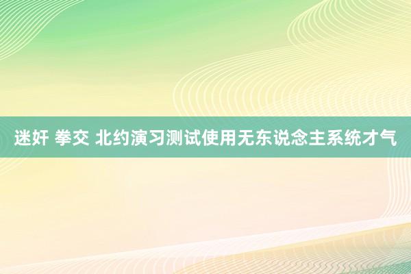 迷奸 拳交 北约演习测试使用无东说念主系统才气