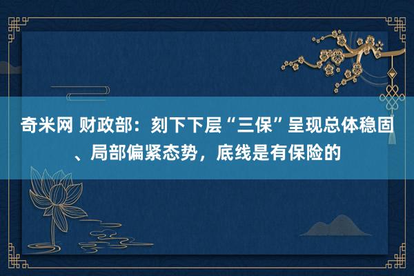 奇米网 财政部：刻下下层“三保”呈现总体稳固、局部偏紧态势，底线是有保险的