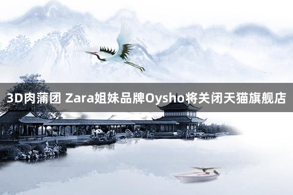 3D肉蒲团 Zara姐妹品牌Oysho将关闭天猫旗舰店