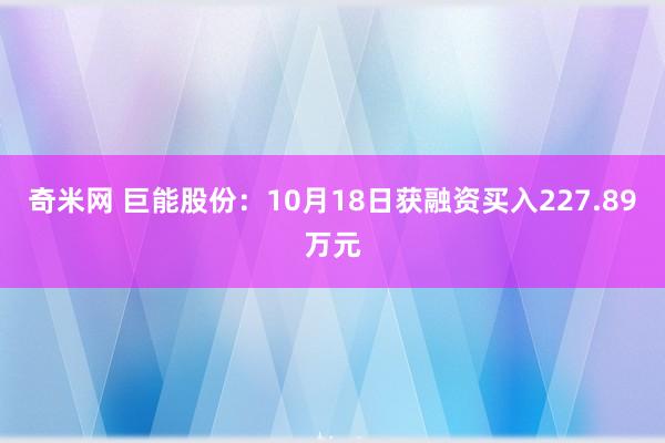 奇米网 巨能股份：10月18日获融资买入227.89万元