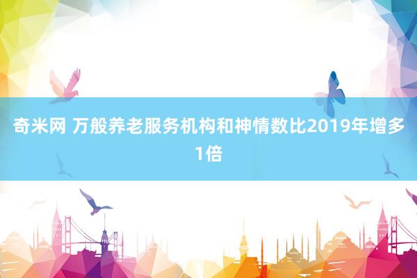 奇米网 万般养老服务机构和神情数比2019年增多1倍