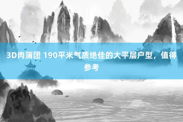 3D肉蒲团 190平米气质绝佳的大平层户型，值得参考