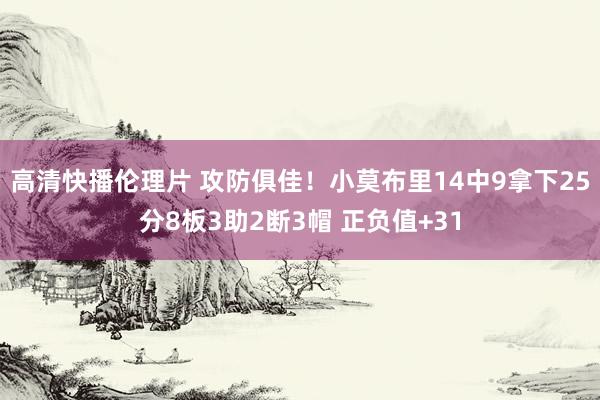 高清快播伦理片 攻防俱佳！小莫布里14中9拿下25分8板3助2断3帽 正负值+31