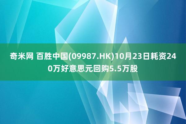 奇米网 百胜中国(09987.HK)10月23日耗资240万好意思元回购5.5万股