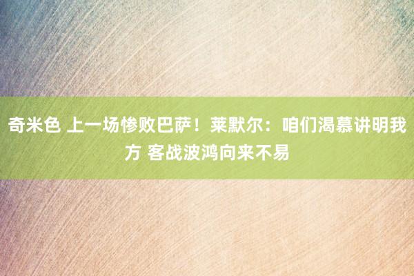 奇米色 上一场惨败巴萨！莱默尔：咱们渴慕讲明我方 客战波鸿向来不易