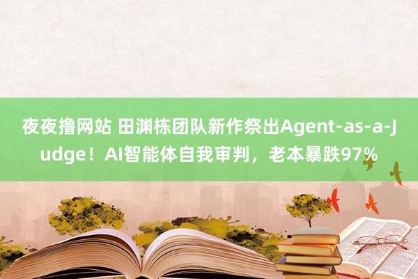 夜夜撸网站 田渊栋团队新作祭出Agent-as-a-Judge！AI智能体自我审判，老本暴跌97%