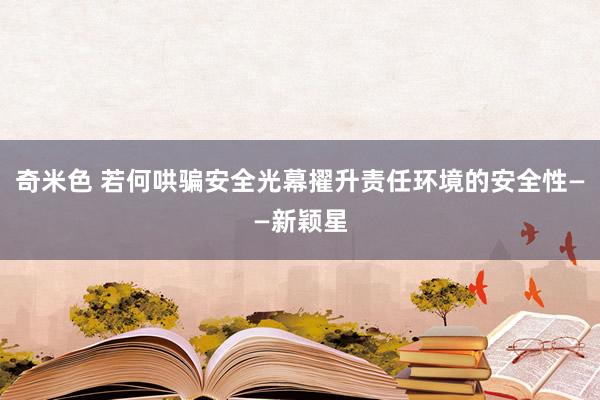 奇米色 若何哄骗安全光幕擢升责任环境的安全性——新颖星