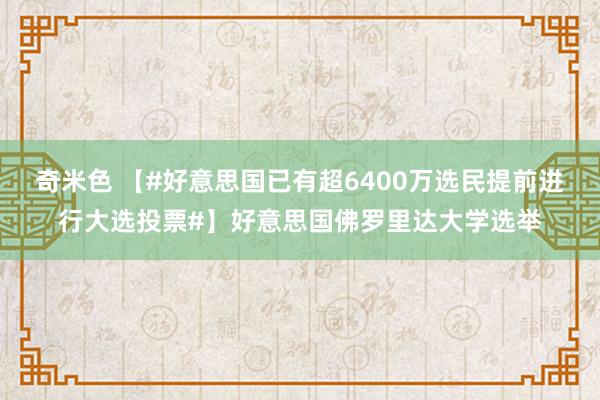 奇米色 【#好意思国已有超6400万选民提前进行大选投票#】好意思国佛罗里达大学选举