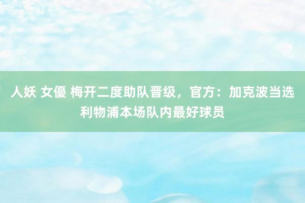 人妖 女優 梅开二度助队晋级，官方：加克波当选利物浦本场队内最好球员