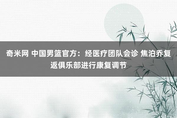 奇米网 中国男篮官方：经医疗团队会诊 焦泊乔复返俱乐部进行康复调节