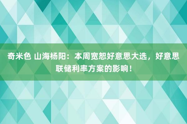 奇米色 山海杨阳：本周宽恕好意思大选，好意思联储利率方案的影响！