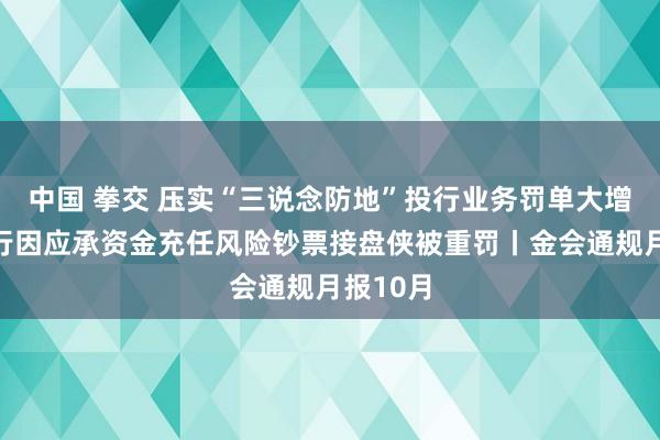 中国 拳交 压实“三说念防地”投行业务罚单大增，有银行因应承资金充任风险钞票接盘侠被重罚丨金会通规月报10月