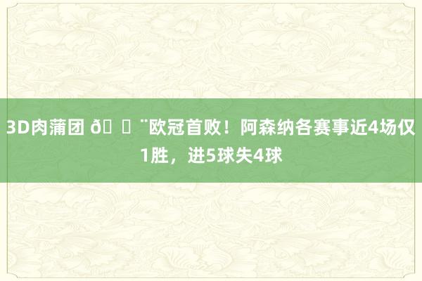 3D肉蒲团 😨欧冠首败！阿森纳各赛事近4场仅1胜，进5球失4球